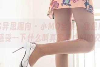IESS异思趣向 – 小MO全集：我是MOMO，感受一下什么叫真实与虚幻的交织！