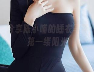 秀人网 – 分享陈小喵的睡衣写真：清晨的第一缕阳光