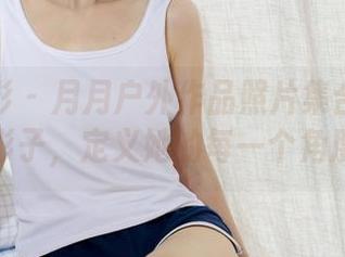 绮梦摄影 – 月月户外作品照片集合：阳光和影子，定义她的每一个角度！